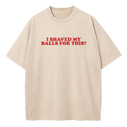I Shaved My Balls For This Washed T-Shirt