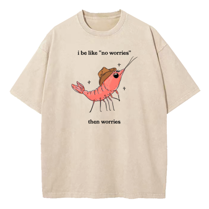 I Be Like No Worries Then Worries Washed T-Shirt
