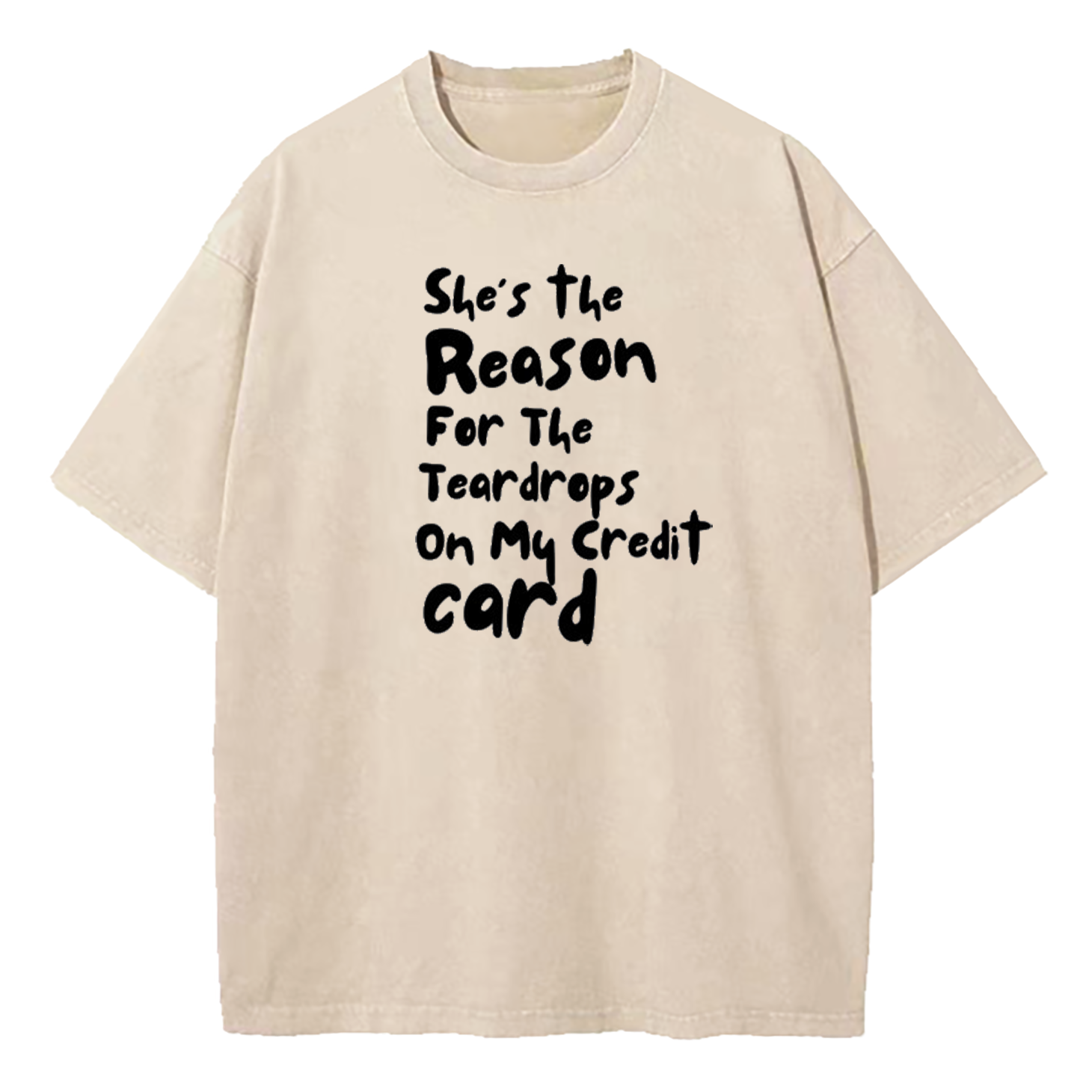 She's The Reason For The Teardrops On My Credit Card Washed T-Shirt