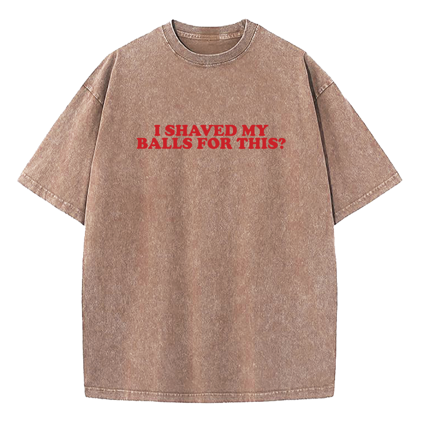 I Shaved My Balls For This Washed T-Shirt