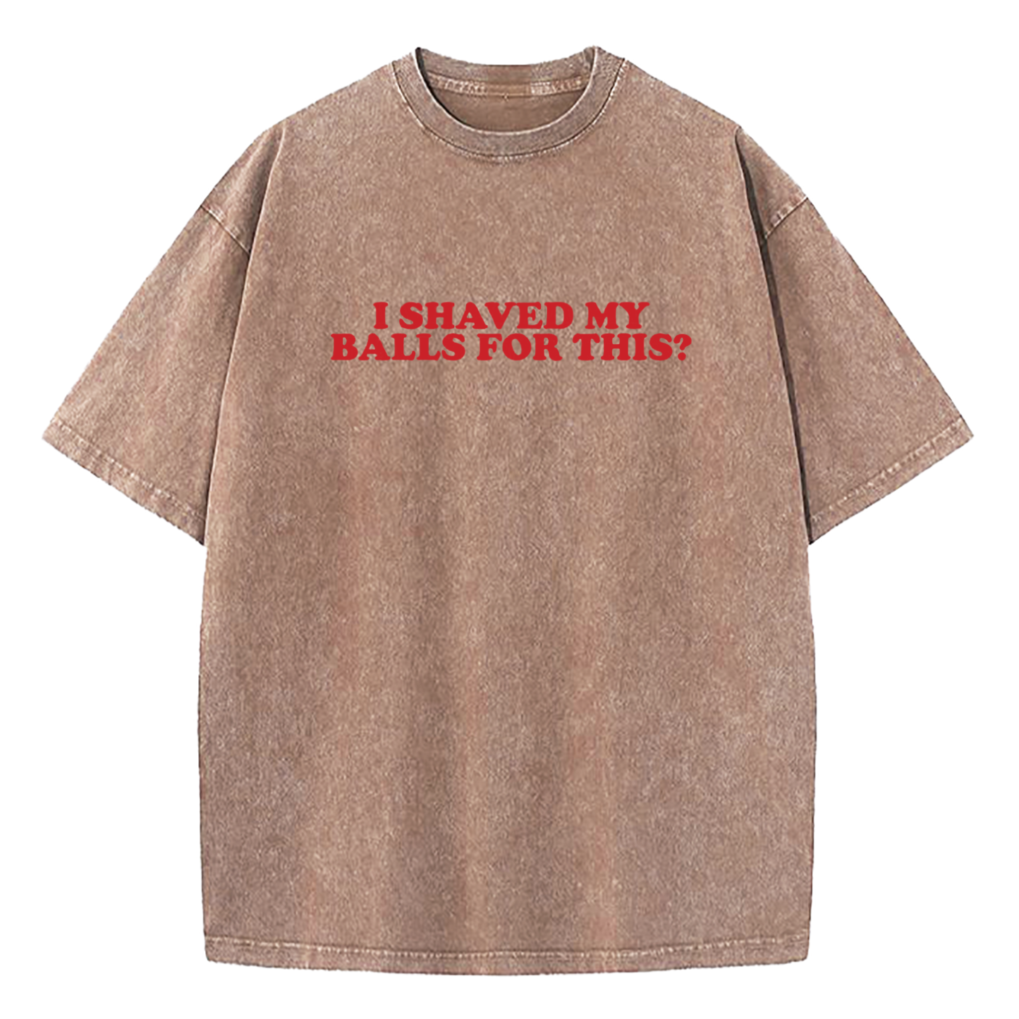 I Shaved My Balls For This Washed T-Shirt