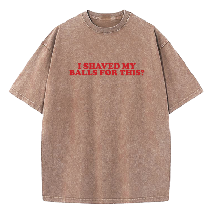 I Shaved My Balls For This Washed T-Shirt