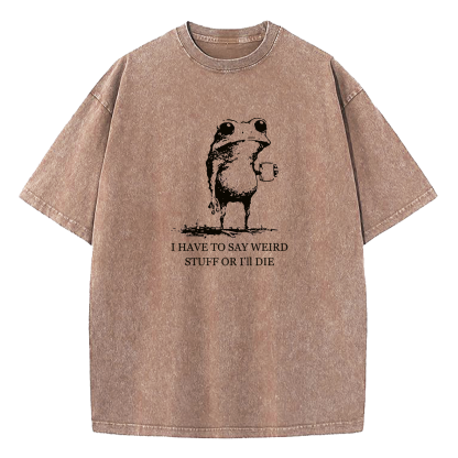 I Have To Say Weird Stuff Or I'll Die Washed T-Shirt