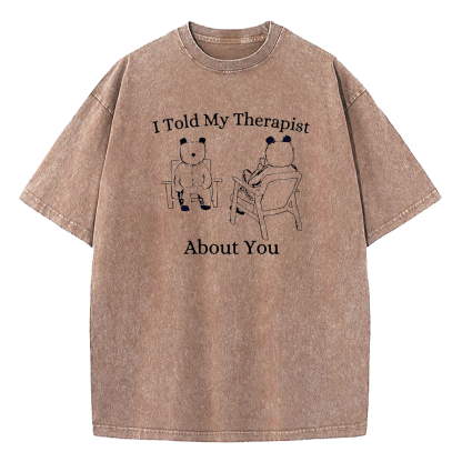 I Told My Therapist About You Washed T-Shirt