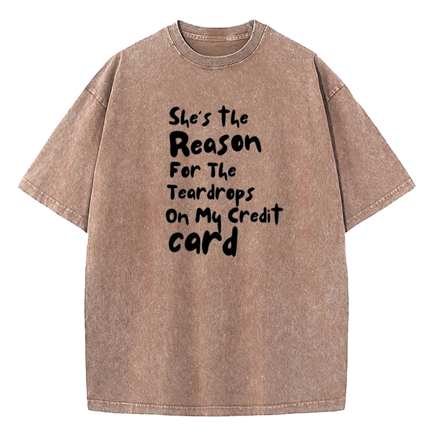 She's The Reason For The Teardrops On My Credit Card Washed T-Shirt