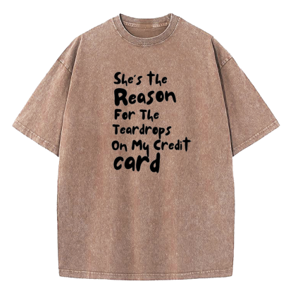 She's The Reason For The Teardrops On My Credit Card Washed T-Shirt
