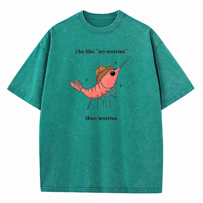 I Be Like No Worries Then Worries Washed T-Shirt
