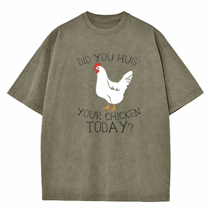 Did You Hug Your Chicken Today Washed T-Shirt