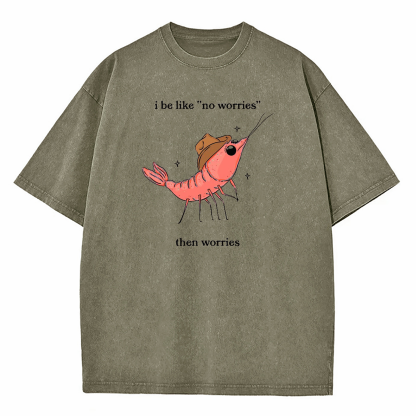 I Be Like No Worries Then Worries Washed T-Shirt