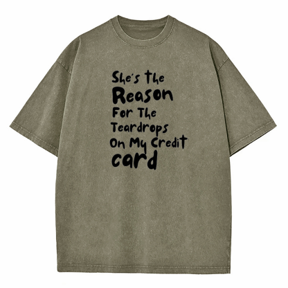 She's The Reason For The Teardrops On My Credit Card Washed T-Shirt