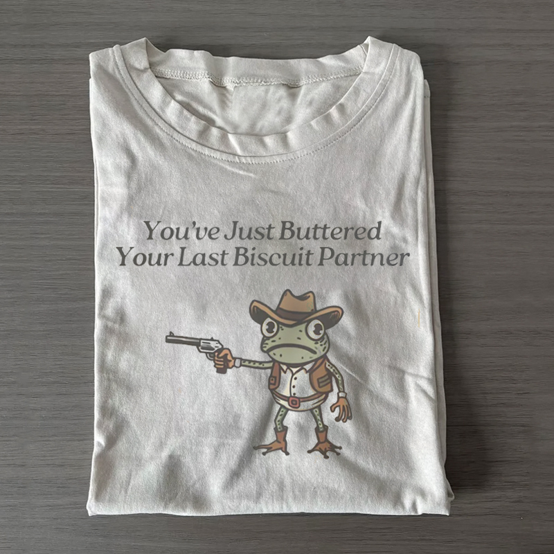You've Just Buttered Your Last Biscuit T-shirt