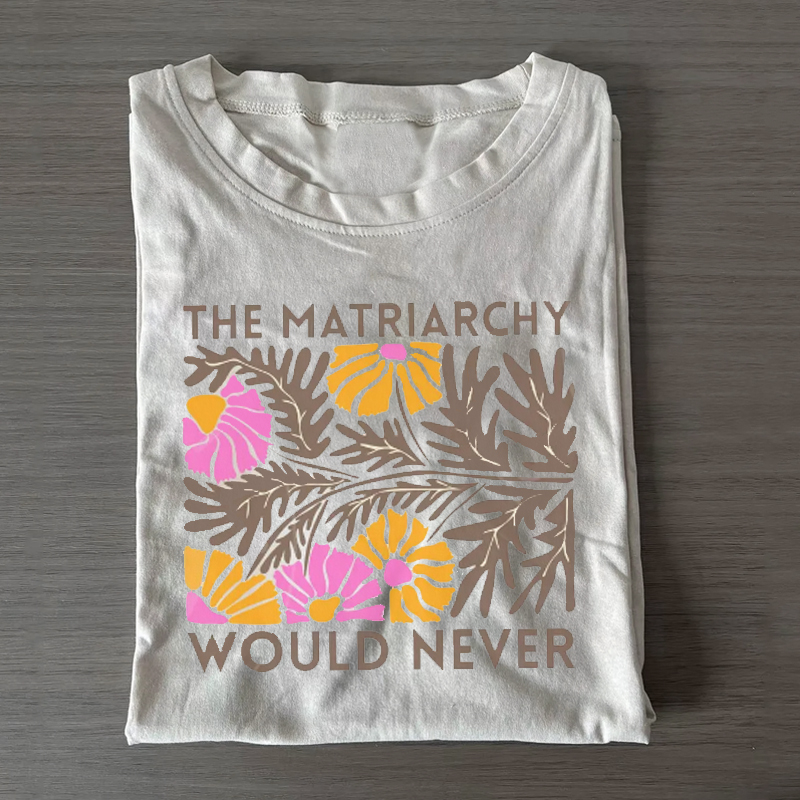 The Matriarchy Would Never' T-shirt