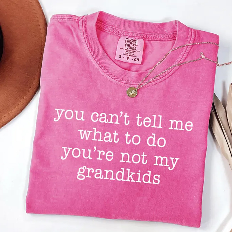  You Can't Tell Me What To Do You're Not My Grandkids T-shirt