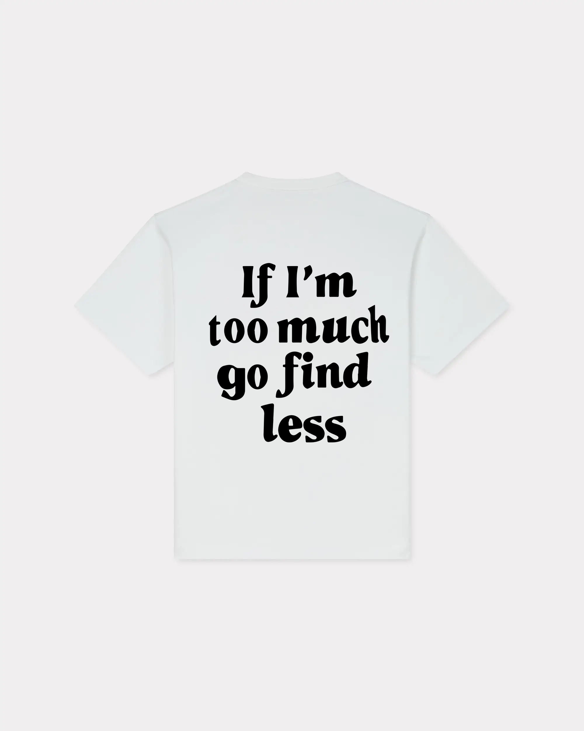 If I'm Too Much Go Find Less T-shirt