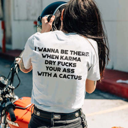 I Wanna Be There When Karma Dry Fucks Your Ass With A Cactus T-shirt