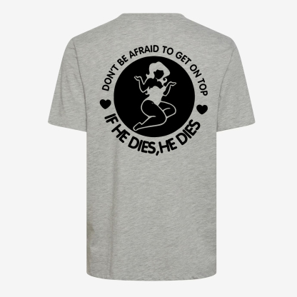Don't Be Afraid To Get On Top If He Dies, He Dies T-shirt