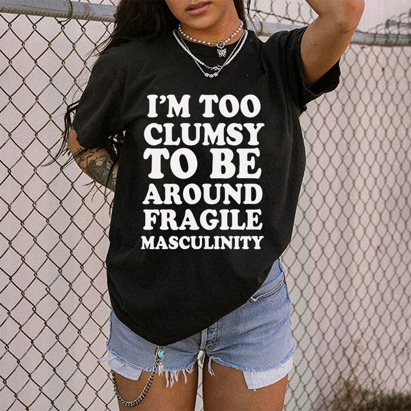 I'm Too Clumsy To Be Around Fragile Masculinity T-shirt