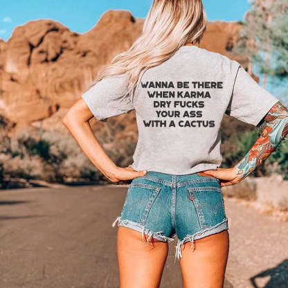 I Wanna Be There When Karma Dry Fucks Your Ass With A Cactus T-shirt