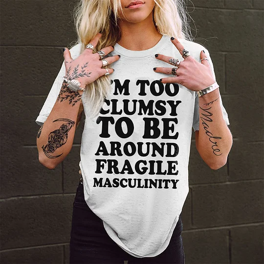 I'm Too Clumsy To Be Around Fragile Masculinity T-shirt