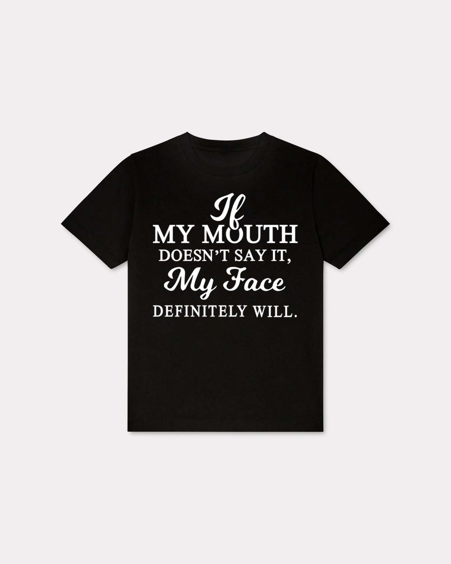 My Mouth Doesn't Say It, My Face Definitely Will T-shirt