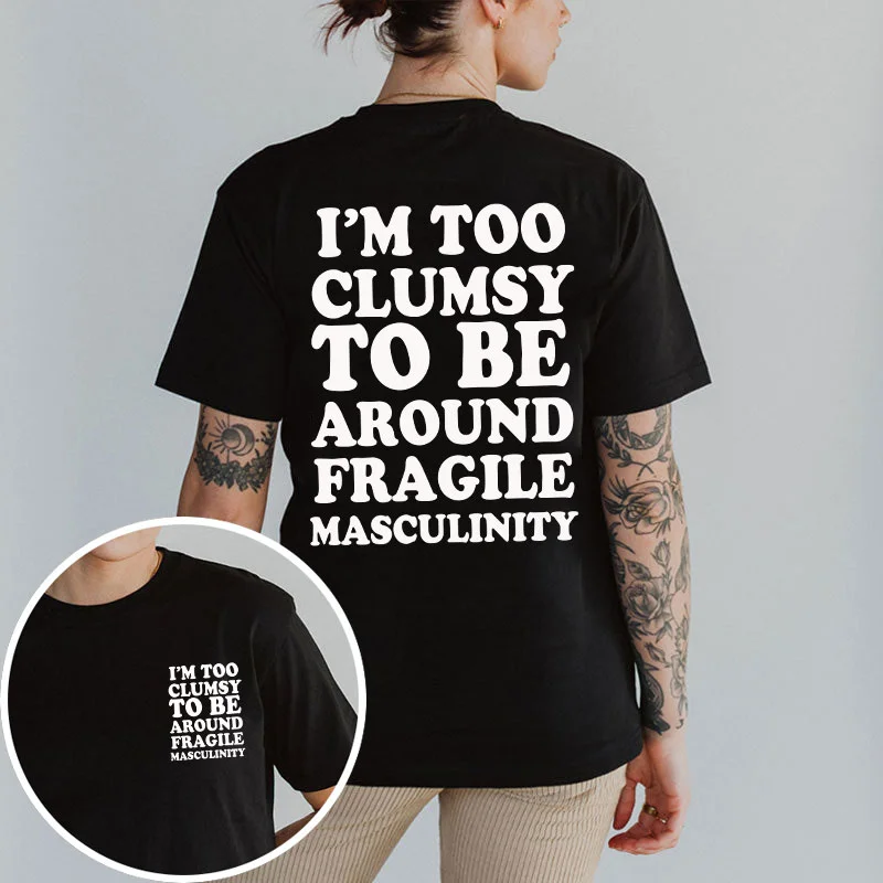 I'm Too Clumsy To Be Around Fragile Masculinity T-shirt