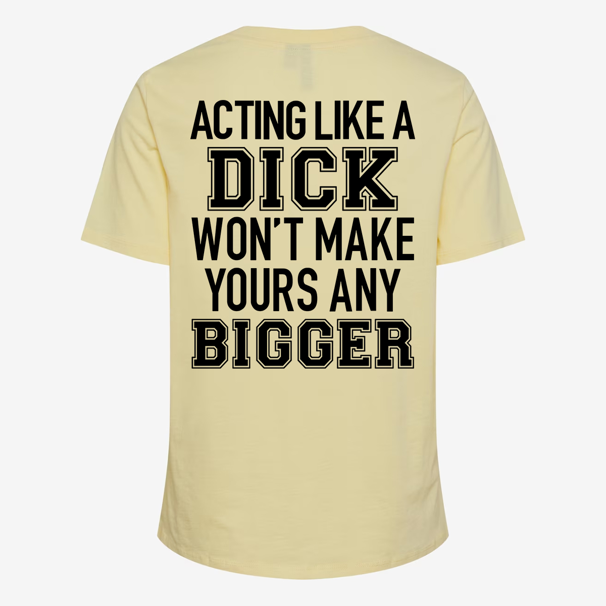 Acting Like A Dick Won't Make Yours Any Bigger T-shirt