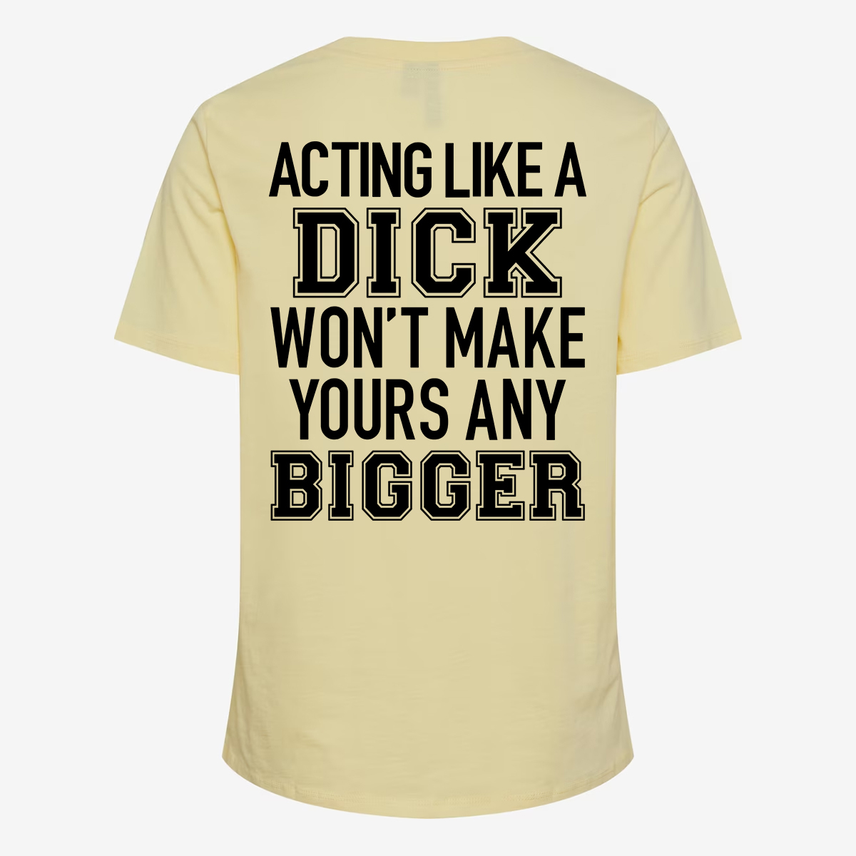 Acting Like A Dick Won't Make Yours Any Bigger T-shirt