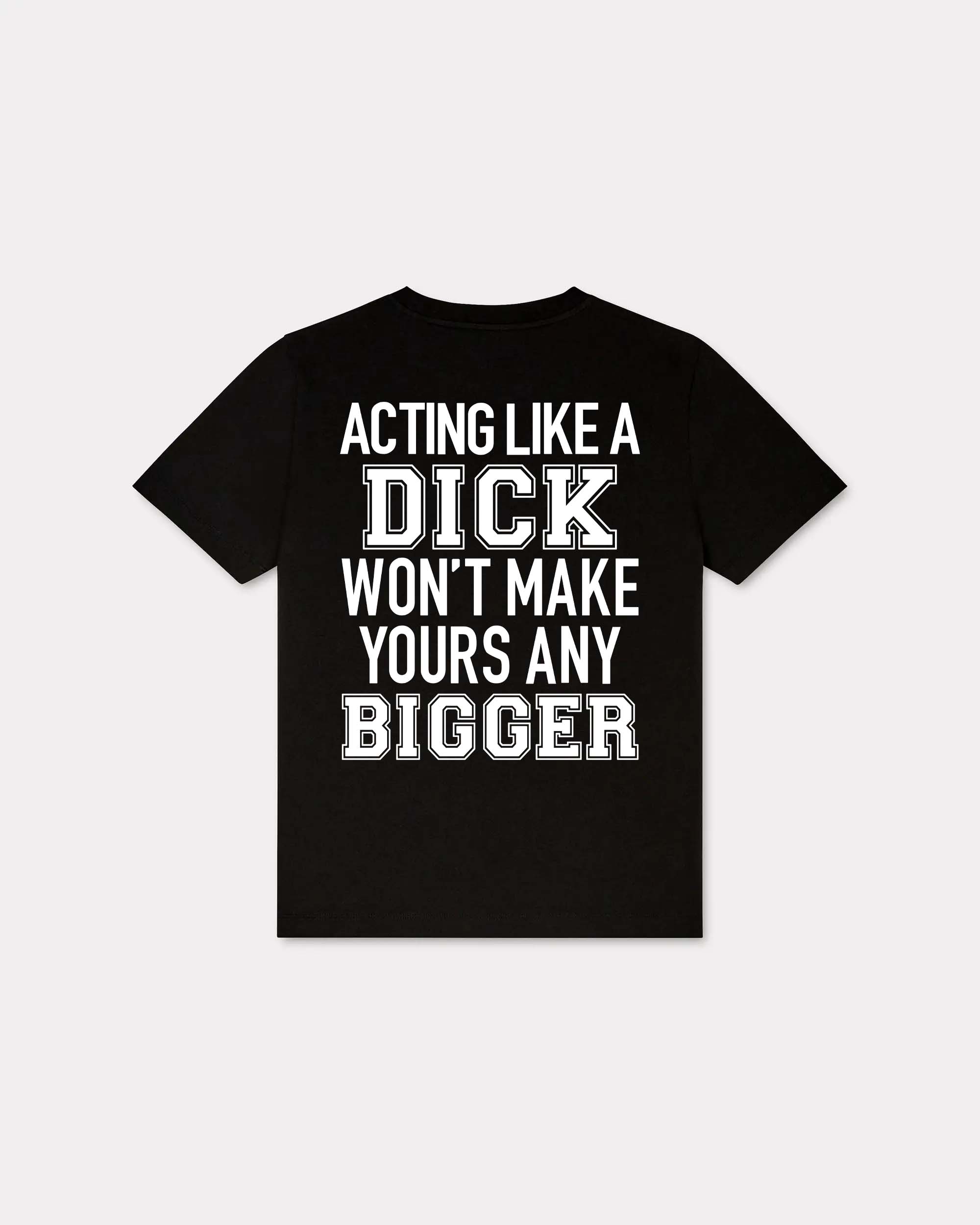 Acting Like A Dick Won't Make Yours Any Bigger T-shirt