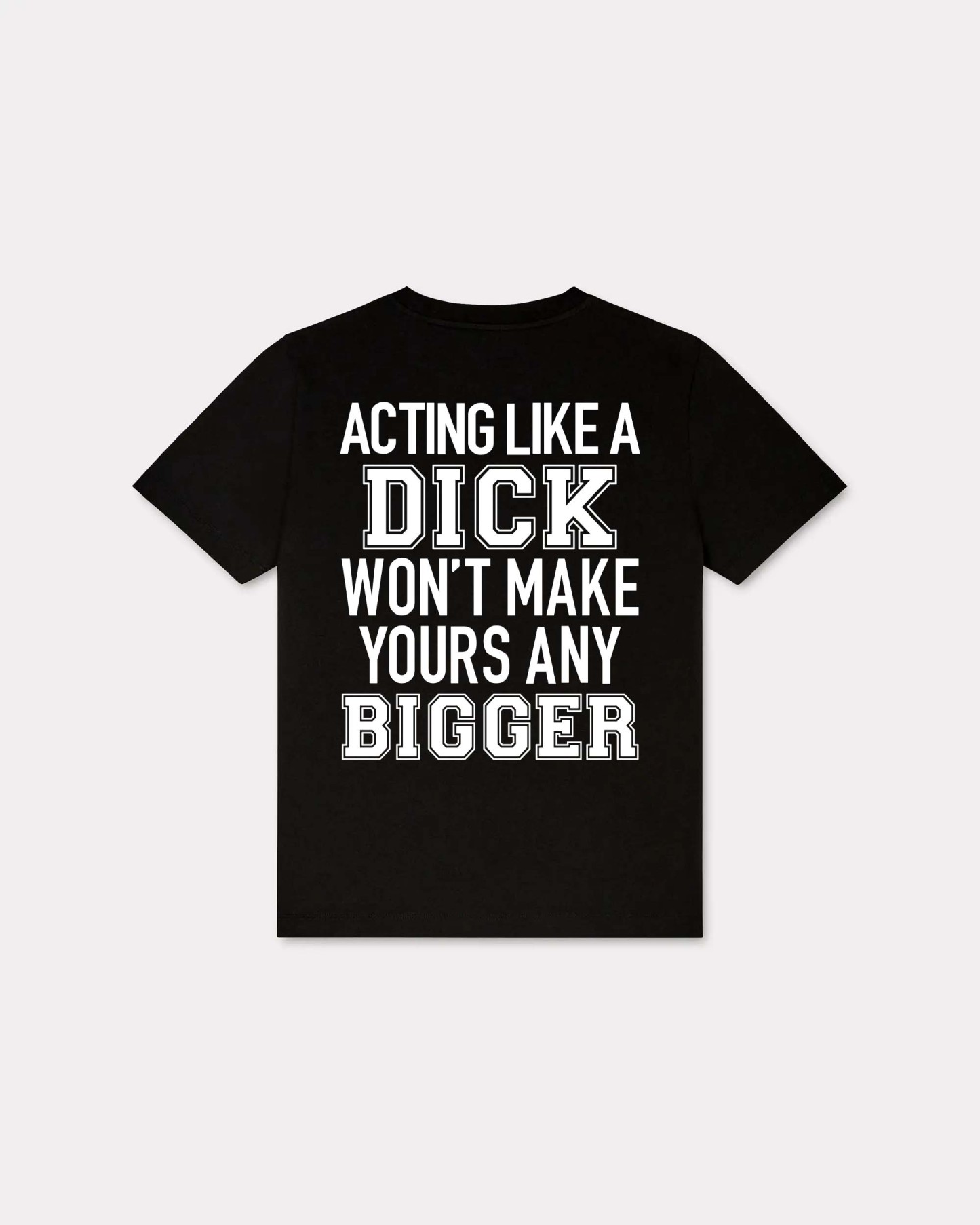 Acting Like A Dick Won't Make Yours Any Bigger T-shirt