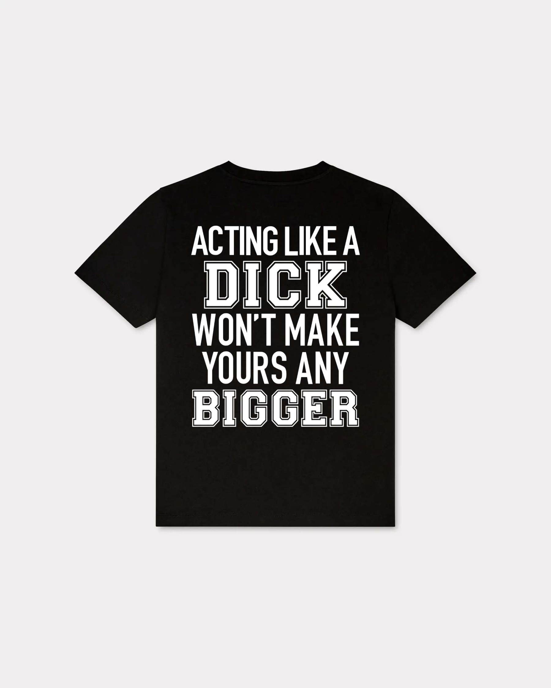 Acting Like A Dick Won't Make Yours Any Bigger T-shirt