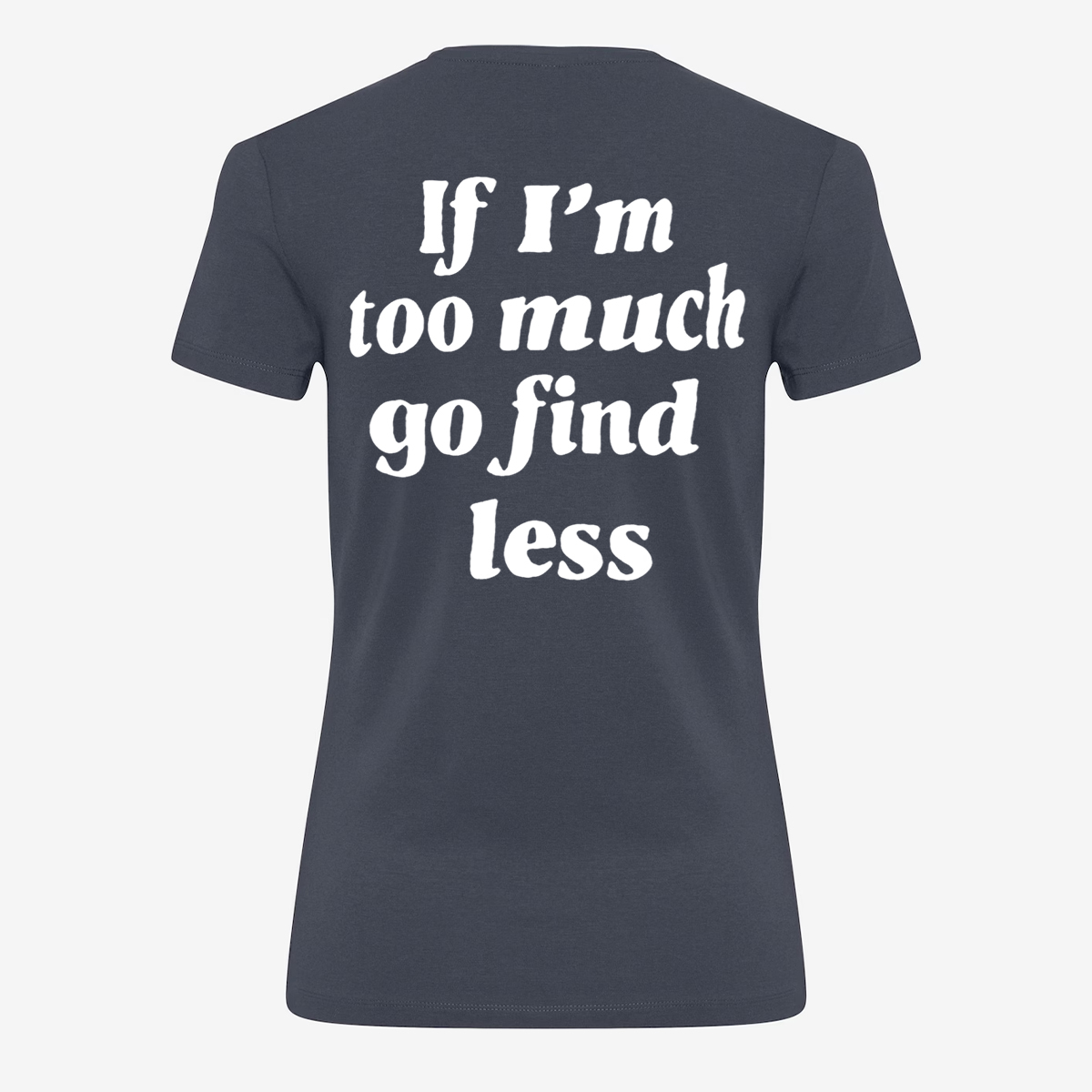 If I'm Too Much Go Find Less T-shirt