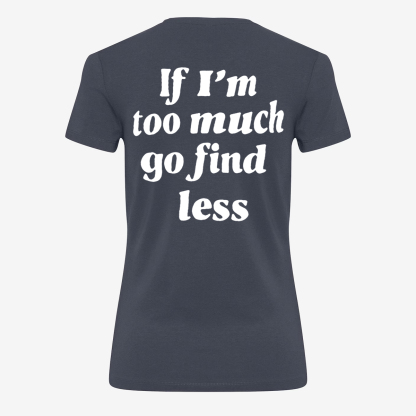 If I'm Too Much Go Find Less T-shirt
