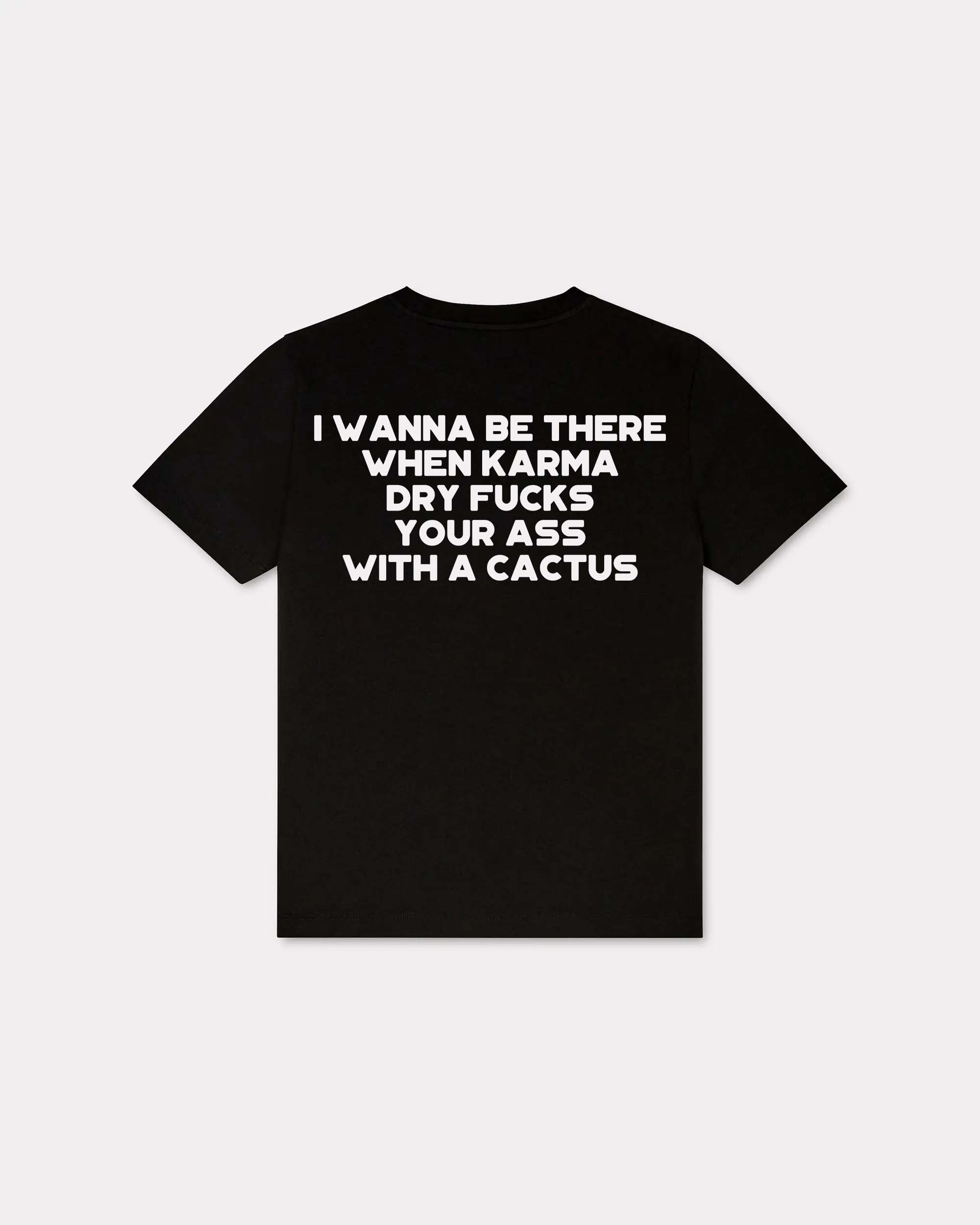 I Wanna Be There When Karma Dry Fucks Your Ass With A Cactus T-shirt