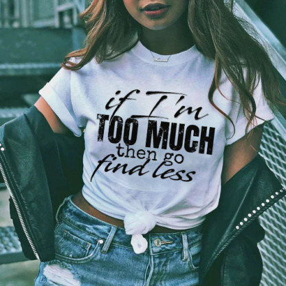 If I'm Too Much Then Go Find Less T-shirt