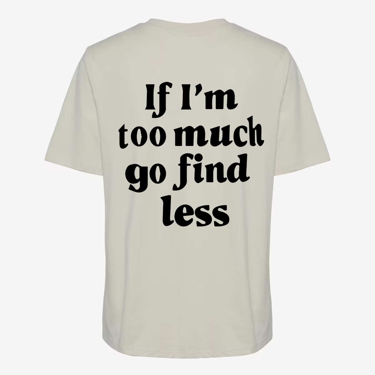 If I'm Too Much Go Find Less T-shirt
