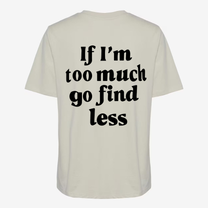 If I'm Too Much Go Find Less T-shirt