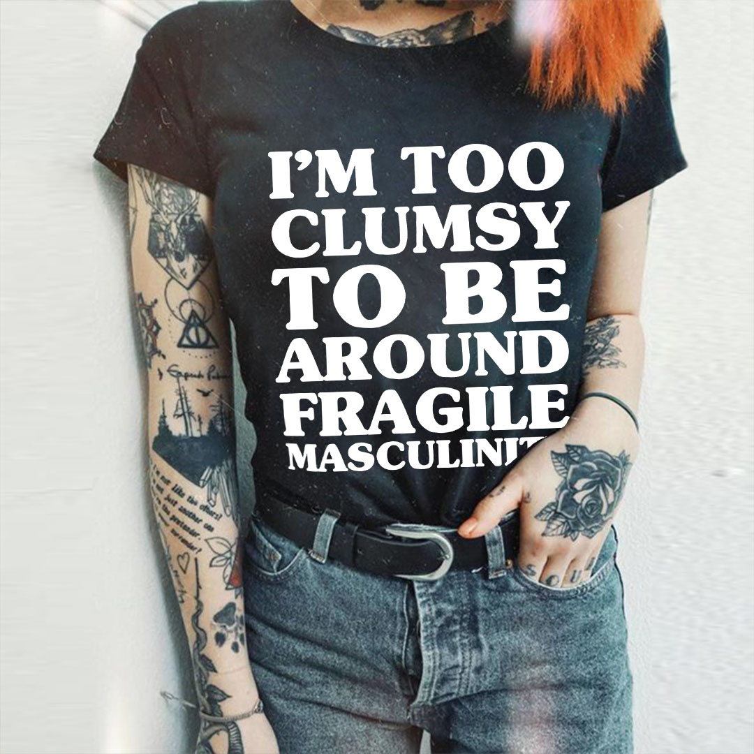 I'm Too Clumsy To Be Around Fragile Masculinity T-shirt