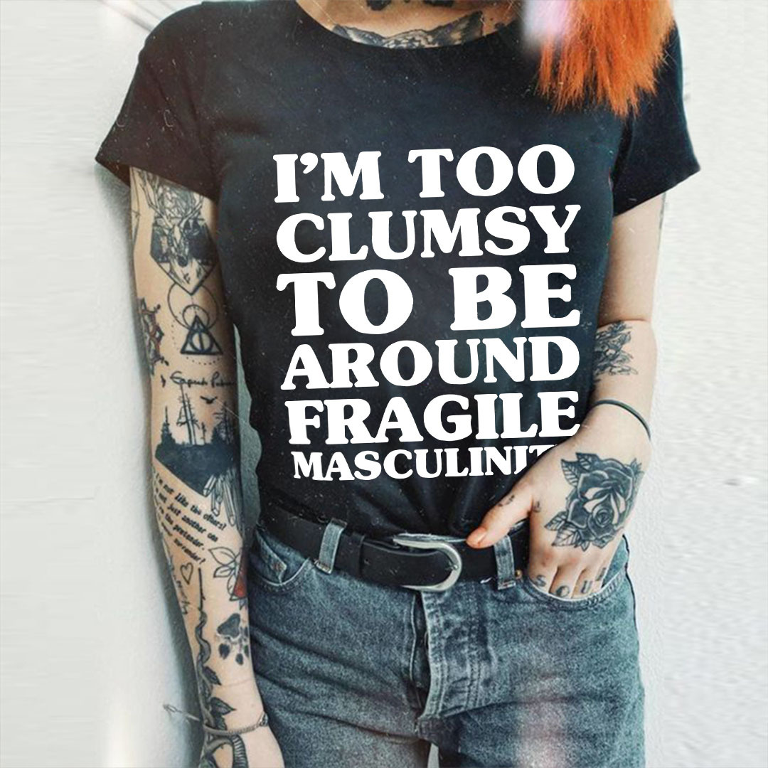 I'm Too Clumsy To Be Around Fragile Masculinity T-shirt