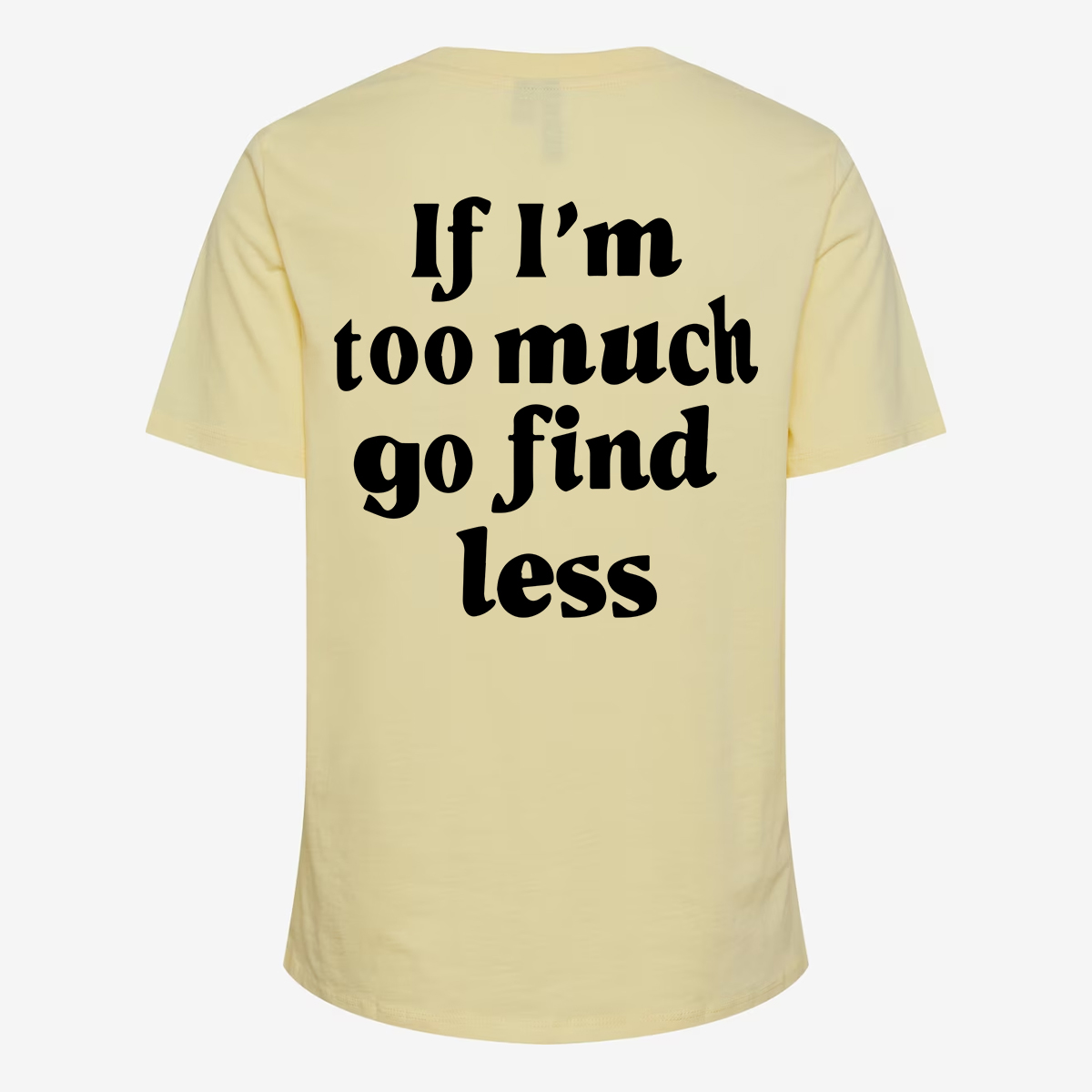If I'm Too Much Go Find Less T-shirt