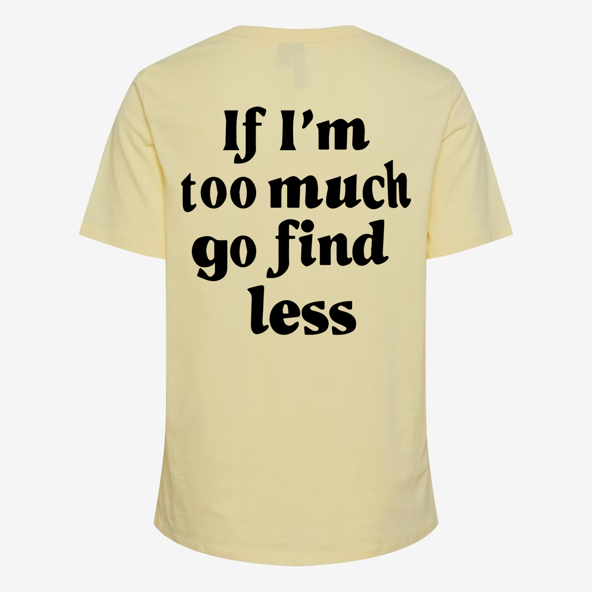 If I'm Too Much Go Find Less T-shirt