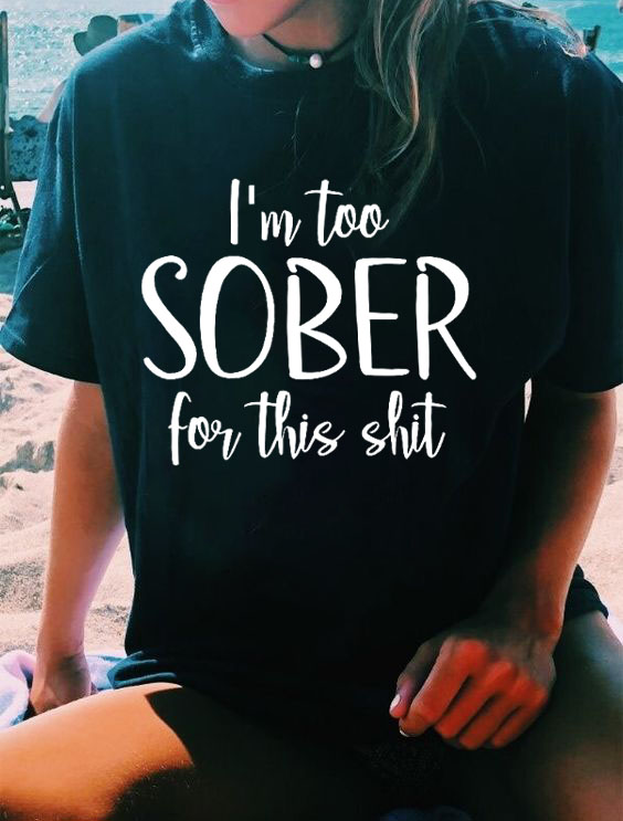 I'm Too Sober for This Shit T-shirt