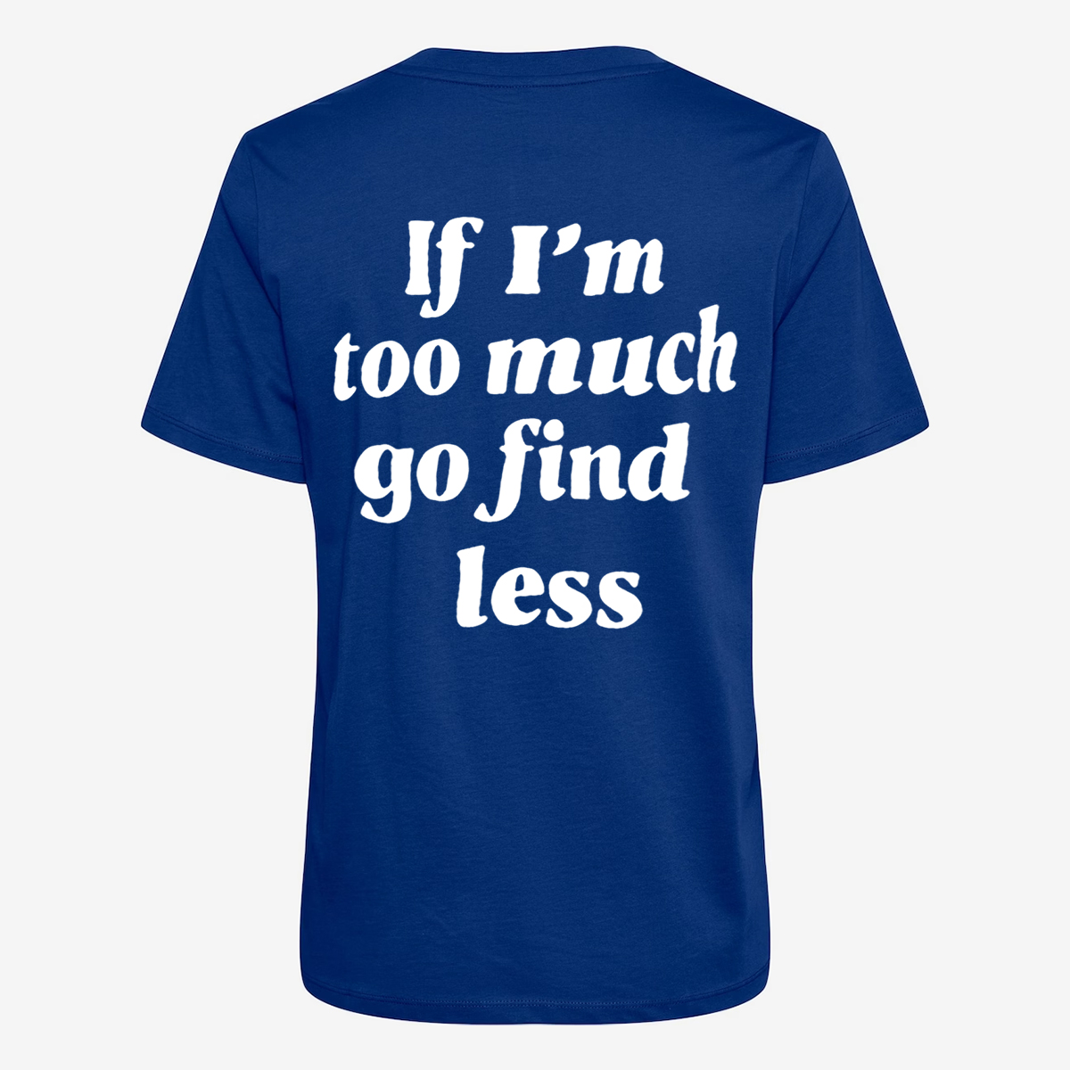 If I'm Too Much Go Find Less T-shirt