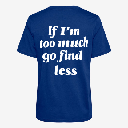 If I'm Too Much Go Find Less T-shirt