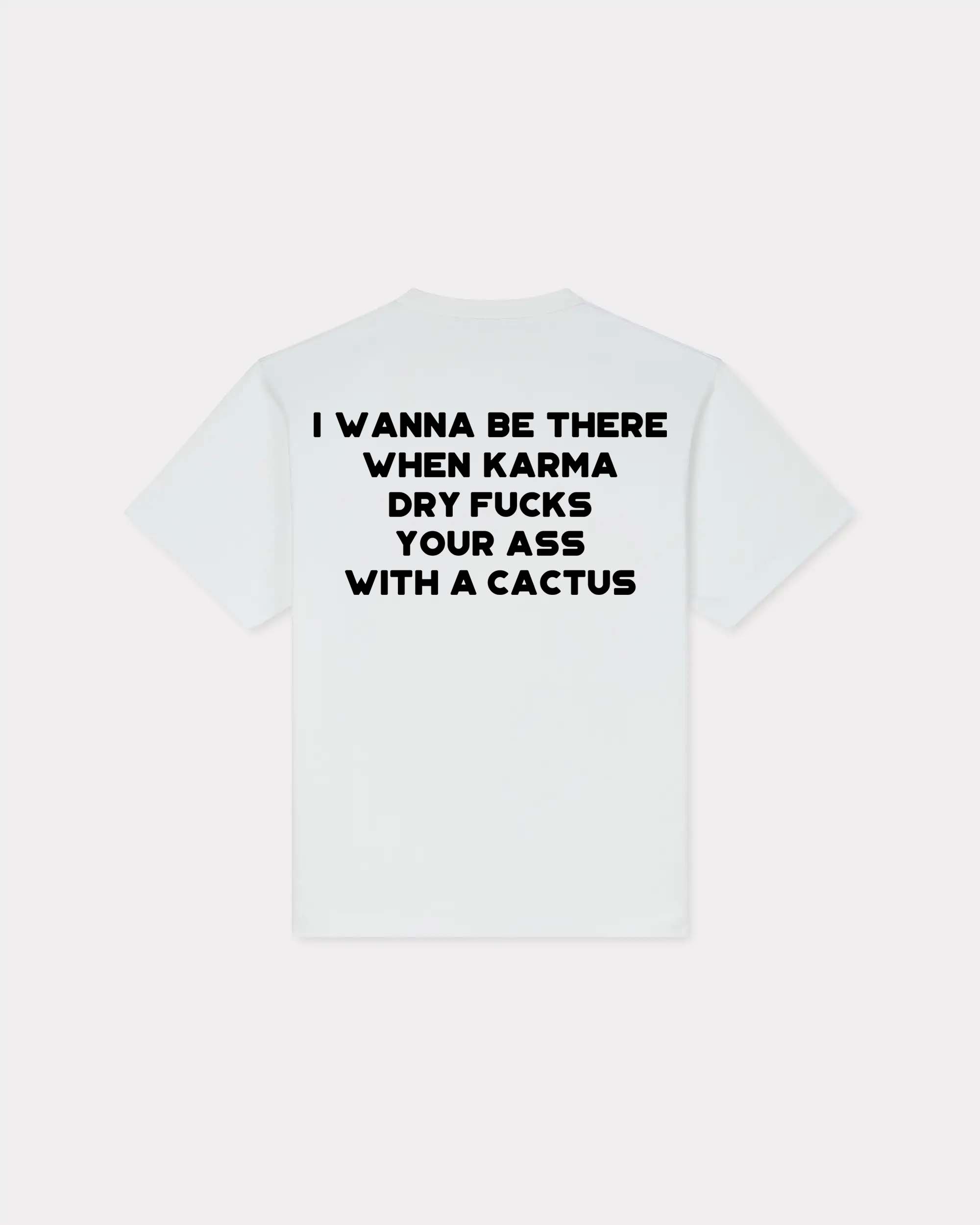 I Wanna Be There When Karma Dry Fucks Your Ass With A Cactus T-shirt