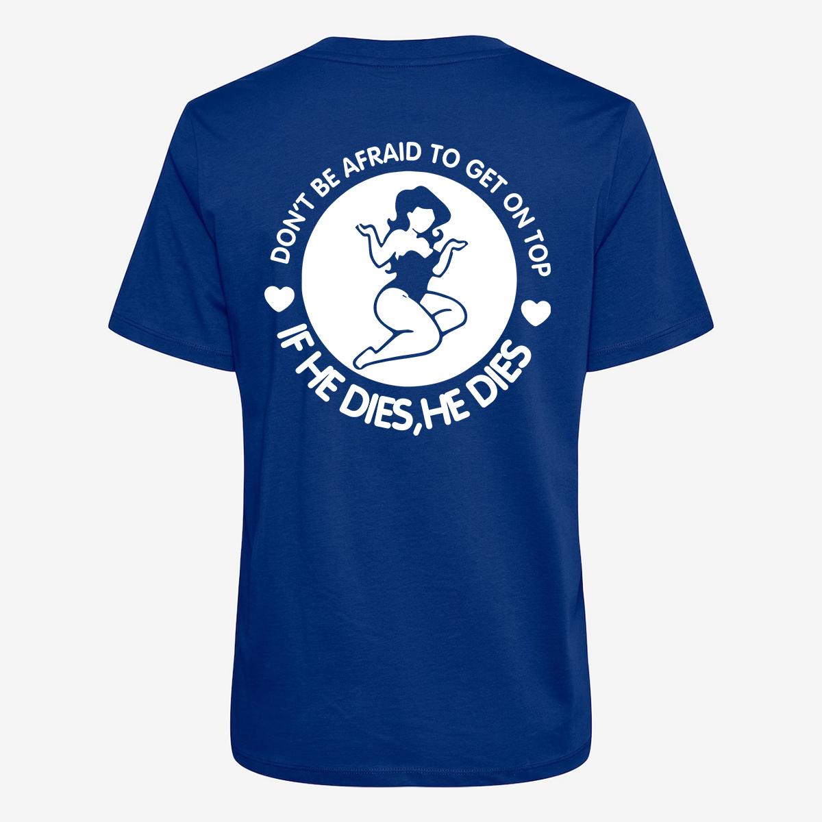Don't Be Afraid To Get On Top If He Dies, He Dies T-shirt