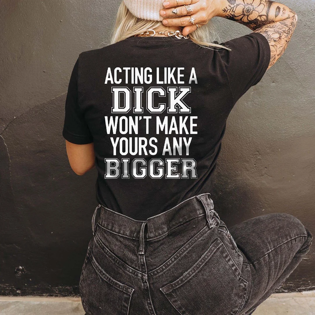 Acting Like A Dick Won't Make Yours Any Bigger T-shirt