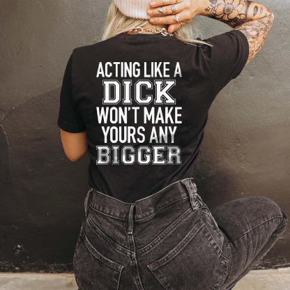 Acting Like A Dick Won't Make Yours Any Bigger T-shirt
