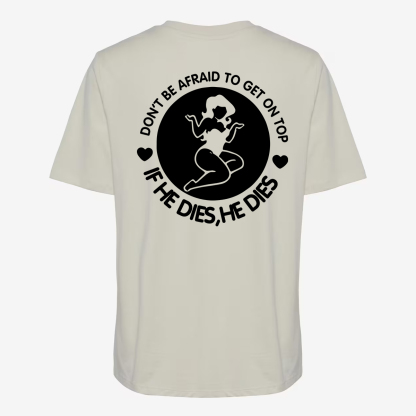 Don't Be Afraid To Get On Top If He Dies, He Dies T-shirt