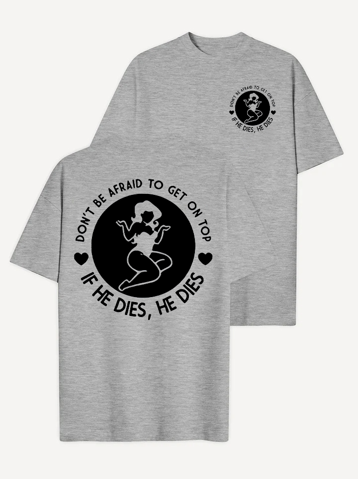 Don't Be Afraid To Get On Top If He Dies, He Dies T-shirt