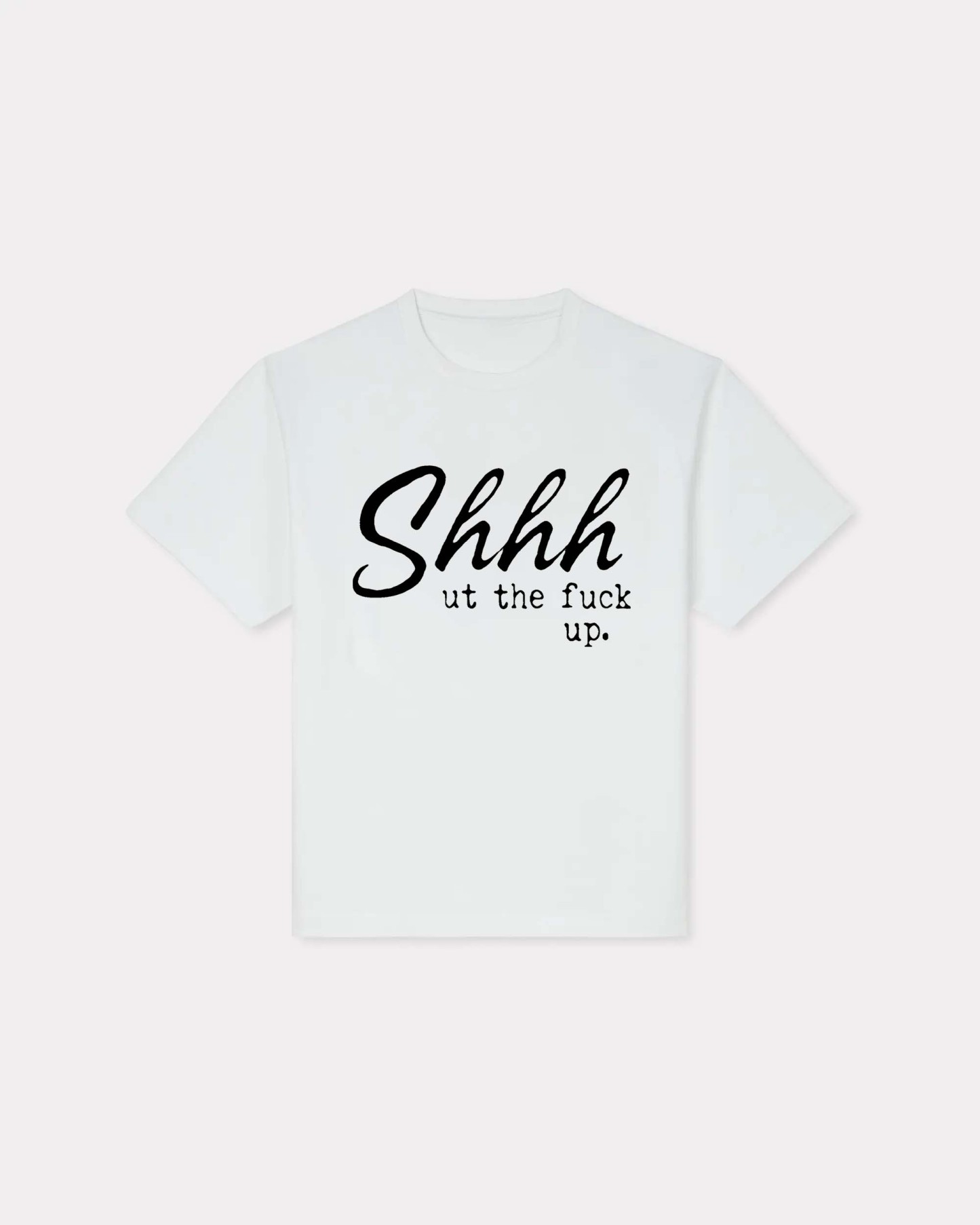 Shhhut The Fuck Up T-shirt